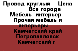 LOFT Провод круглый  › Цена ­ 98 - Все города Мебель, интерьер » Прочая мебель и интерьеры   . Камчатский край,Петропавловск-Камчатский г.